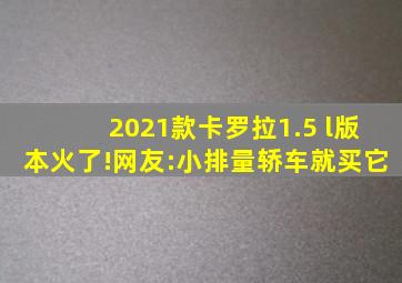 2021款卡罗拉1.5 l版本火了!网友:小排量轿车就买它